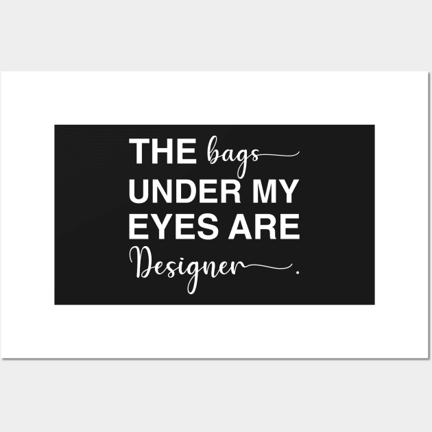 The Bags Under My Eyes Are Designer Wall Art by CityNoir